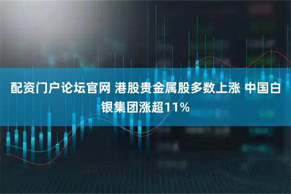 配资门户论坛官网 港股贵金属股多数上涨 中国白银集团涨超11%
