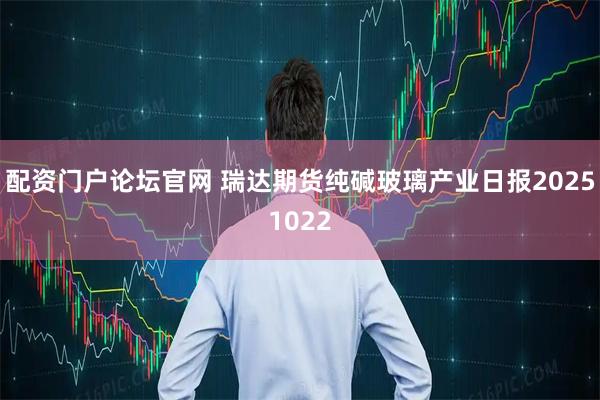 配资门户论坛官网 瑞达期货纯碱玻璃产业日报20251022