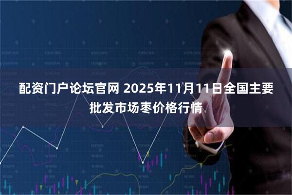 配资门户论坛官网 2025年11月11日全国主要批发市场枣价格行情