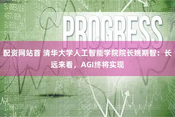 配资网站首 清华大学人工智能学院院长姚期智:长远来看,AGI终将实现