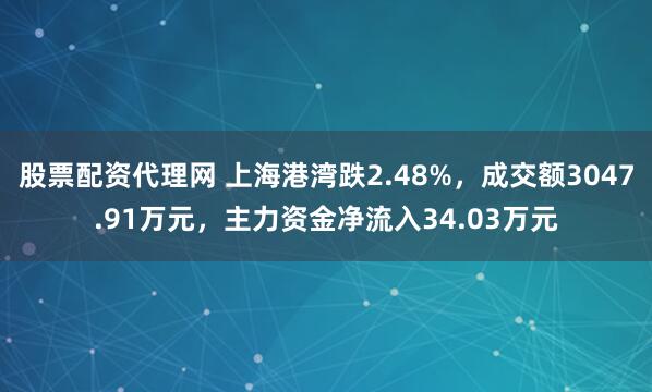 股票配资代理网 上海港湾跌2.48%,成交额3047.91万元,主力资金净流入34.03万元