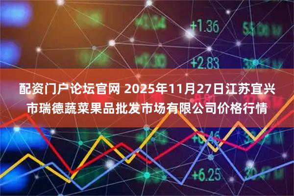 配资门户论坛官网 2025年11月27日江苏宜兴市瑞德蔬菜果品批发市场有限公司价格行情