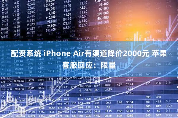 配资系统 iPhone Air有渠道降价2000元 苹果客服回应：限量