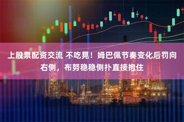 上股票配资交流 不吃晃！姆巴佩节奏变化后罚向右侧，布努稳稳侧扑直接抱住