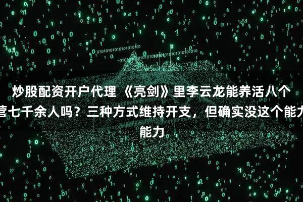 炒股配资开户代理 《亮剑》里李云龙能养活八个营七千余人吗？三种方式维持开支，但确实没这个能力
