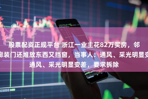 股票配资正规平台 浙江一业主花82万买房，邻居却在公共连廊装门还堆放东西又挡窗，当事人：通风、采光明显变差，要求拆除